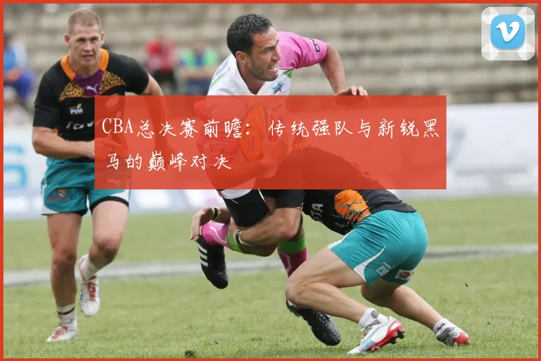 CBA总决赛前瞻：传统强队与新锐黑马的巅峰对决