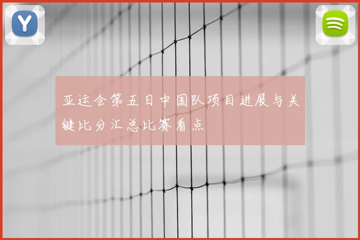 亚运会第五日中国队项目进展与关键比分汇总比赛看点