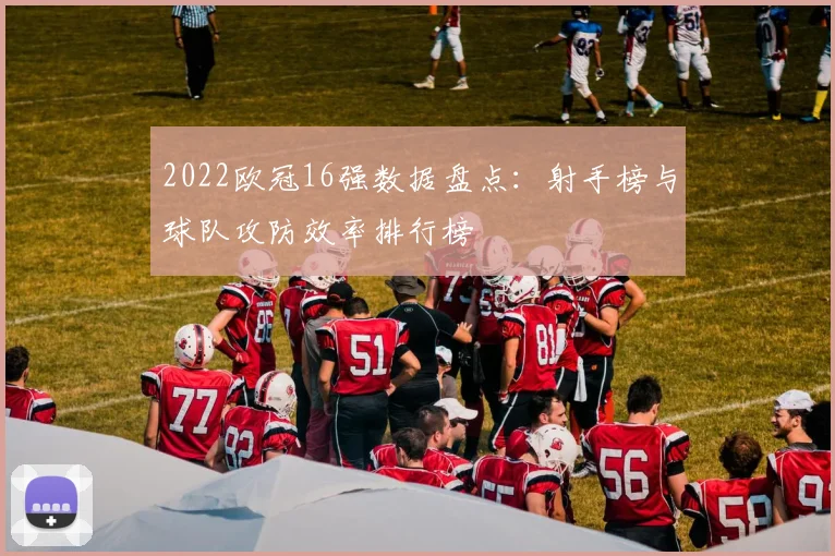 2022欧冠16强数据盘点：射手榜与球队攻防效率排行榜