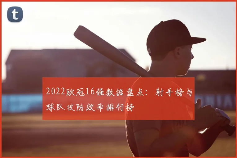 2022欧冠16强数据盘点：射手榜与球队攻防效率排行榜