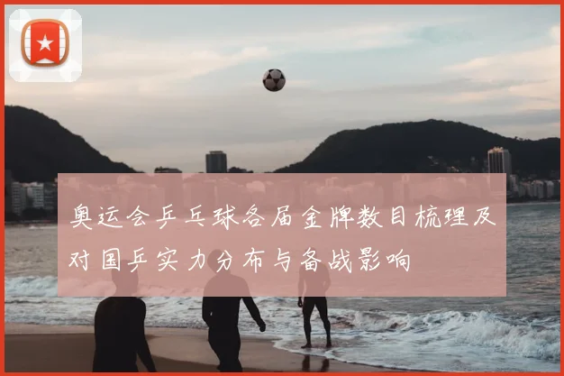 奥运会乒乓球各届金牌数目梳理及对国乒实力分布与备战影响