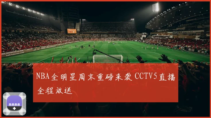 NBA全明星周末重磅来袭 CCTV5直播全程放送