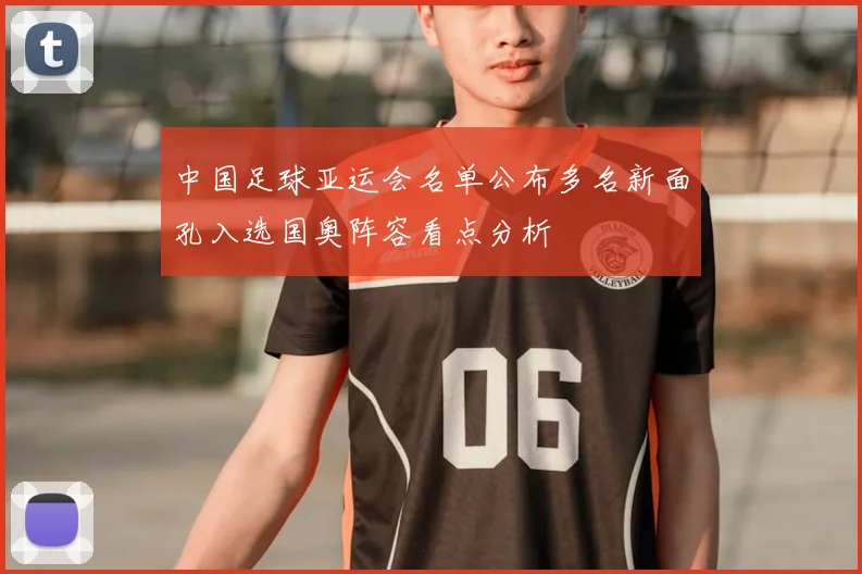 中国足球亚运会名单公布多名新面孔入选国奥阵容看点分析